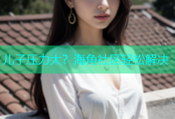 儿子压力大？海角社区轻松解决