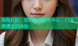 海角社区：您的生活服务中心，打造便捷生活体验