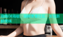 海角08海椒：海鲜美食社区，发现新鲜美味