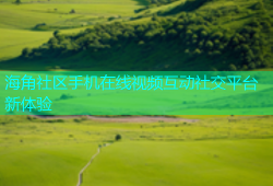 海角社区手机在线视频互动社交平台新体验