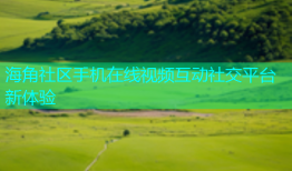 海角社区手机在线视频互动社交平台新体验