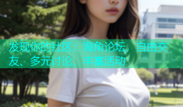 发现你的社区：海角论坛，自由交友、多元讨论、丰富活动