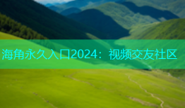海角永久入口2024：视频交友社区