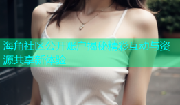海角社区公开账户揭秘精彩互动与资源共享新体验