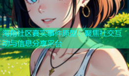 海角社区真实事件原型：聚焦社交互动与信息分享平台