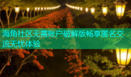 海角社区无需账户破解版畅享匿名交流无忧体验