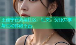 王佳宁在海角社区：社交、资源共享与互动体验平台