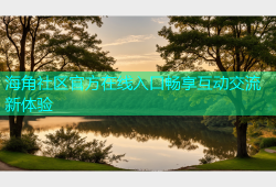 海角社区官方在线入口畅享互动交流新体验
