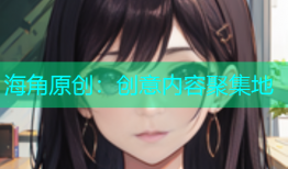 海角原创：创意内容聚集地
