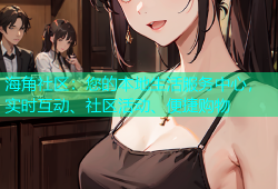 海角社区：您的本地生活服务中心，实时互动、社区活动、便捷购物
