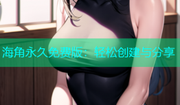 海角永久免费版：轻松创建与分享