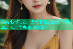 海角七号社区：全球影视资源随时畅享，无广告高清观影体验