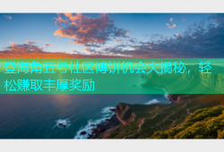 登海角五号社区博饼机会大揭秘，轻松赚取丰厚奖励