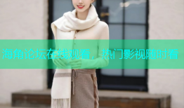 海角论坛在线观看，热门影视随时看