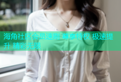 海角社区会员速刷 尊享特权 极速提升 精彩无限