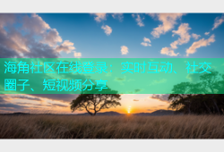海角社区在线登录：实时互动、社交圈子、短视频分享
