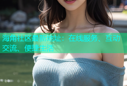 海角社区最新地址：在线服务、互动交流、便捷生活