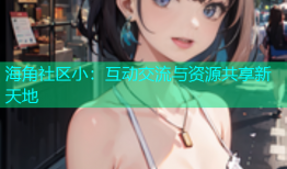 海角社区小：互动交流与资源共享新天地