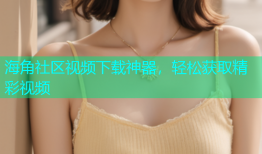 海角社区视频下载神器，轻松获取精彩视频