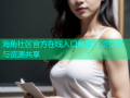海角社区官方在线入口畅享互动交流与资源共享