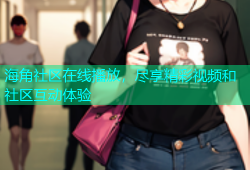 海角社区在线播放，尽享精彩视频和社区互动体验