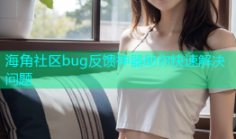 海角社区bug反馈神器助你快速解决问题
