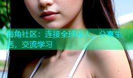 海角社区：连接全球华人，分享生活，交流学习