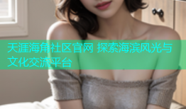 天涯海角社区官网 探索海滨风光与文化交流平台
