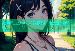 海角社区ISO安装教程，轻松部署系统