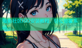 海角社区ISO安装教程，轻松部署系统