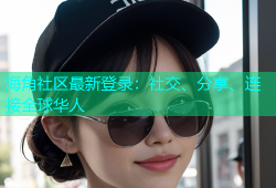 海角社区最新登录：社交、分享、连接全球华人