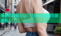 海角HJ社区论坛：互动分享与娱乐聚集地