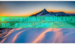 发现志同道合的朋友：海角社区实时互动、多元社交、兴趣圈子