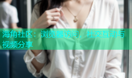 海角社区：浏览器访问，社交互动与视频分享