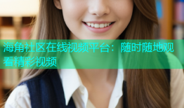 海角社区在线视频平台：随时随地观看精彩视频