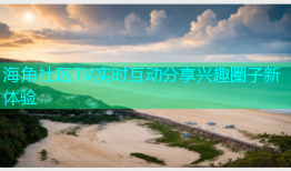 海角社区TV实时互动分享兴趣圈子新体验