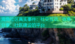 海角社区真实事件：社交互动、信息分享、社区建设的平台