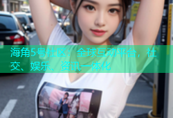 海角5号社区：全球互动平台，社交、娱乐、资讯一体化