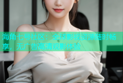 海角七号社区：全球影视资源随时畅享，无广告高清观影体验