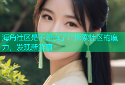 海角社区是不是疯了？探索社区的魔力，发现新鲜事