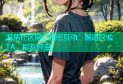 海角社区房：私密互动，邂逅同城TA，即刻开启