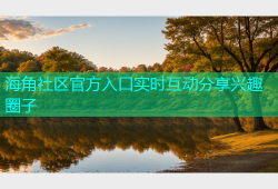 海角社区官方入口实时互动分享兴趣圈子