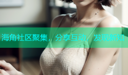 海角社区聚集，分享互动，发现新知