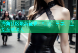 海角社区最新登录：社交、分享、连接全球华人