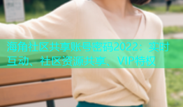 海角社区共享账号密码2022：实时互动、社区资源共享、VIP特权