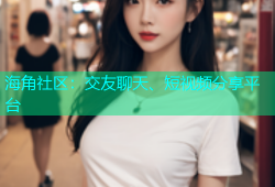 海角社区：交友聊天、短视频分享平台