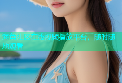 海角社区在线视频播放平台，随时随地观看