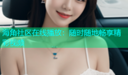 海角社区在线播放：随时随地畅享精彩视频