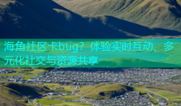 海角社区卡bug？体验实时互动、多元化社交与资源共享
