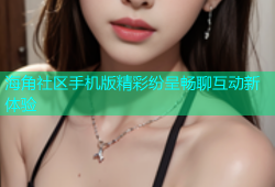 海角社区手机版精彩纷呈畅聊互动新体验